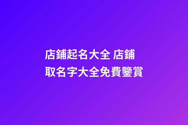 店鋪起名大全 店鋪取名字大全免費鑒賞-第1張-店鋪起名-玄機派